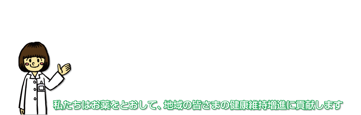 私たちはお薬をとおして、地域の皆さまの健康維持増進に貢献します